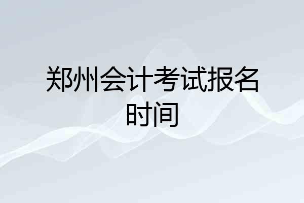 郑州会计考试报名时间