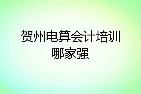 贺州电算会计培训哪家强