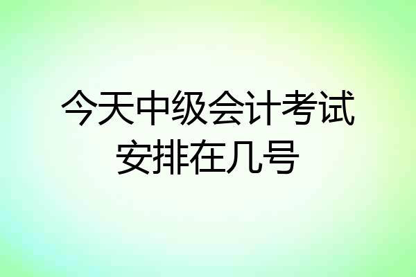 今天中级会计考试安排在几号