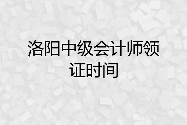 洛阳中级会计师领证时间