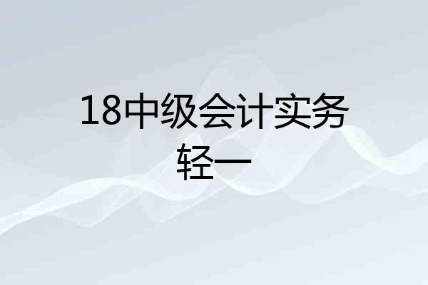 18中级会计实务轻一