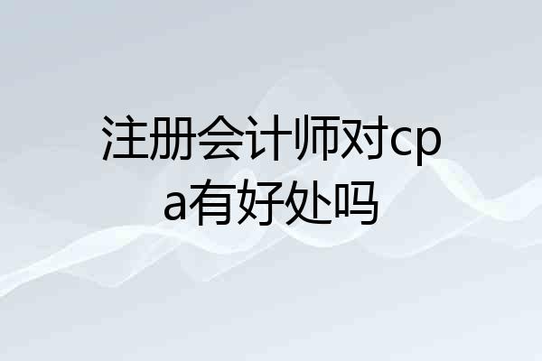 注册会计师对cpa有好处吗
