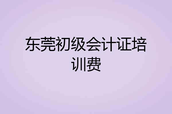 东莞初级会计证培训费