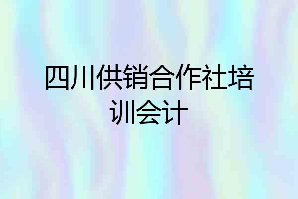 四川供销合作社培训会计