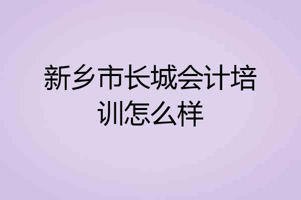 新乡市长城会计培训怎么样