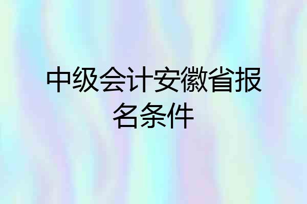 中级会计安徽省报名条件