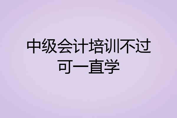 中级会计培训不过可一直学