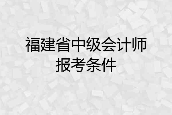 福建省中级会计师报考条件