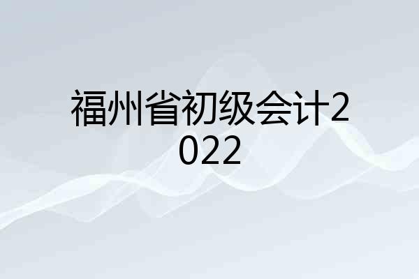 福州省初级会计2022
