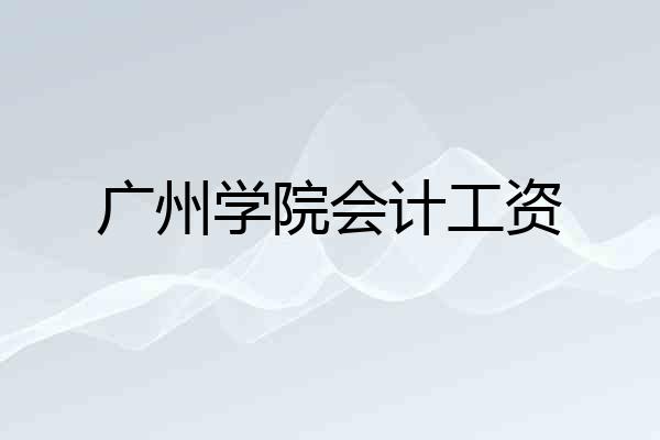 广州学院会计工资