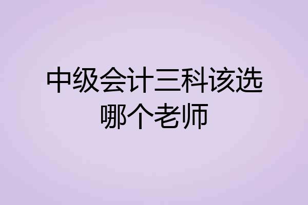 中级会计三科该选哪个老师