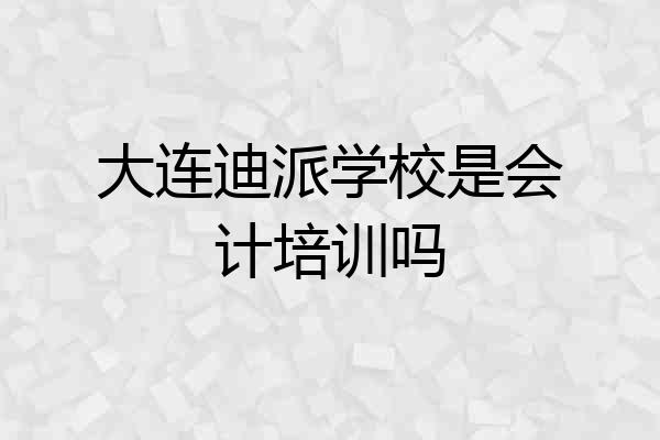 大连迪派学校是会计培训吗