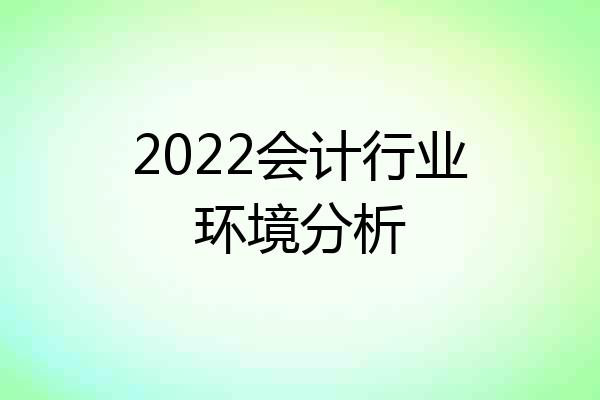 2022会计行业环境分析