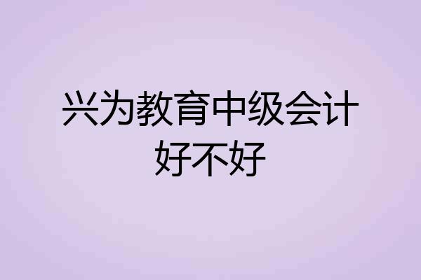 兴为教育中级会计好不好