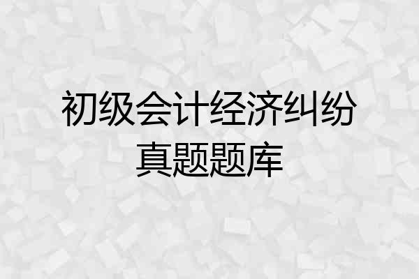 初级会计经济纠纷真题题库