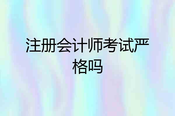 注册会计师考试严格吗