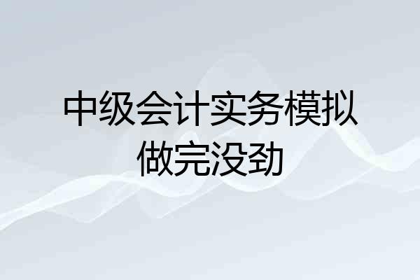 中级会计实务模拟做完没劲