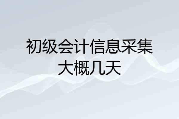 初级会计信息采集大概几天