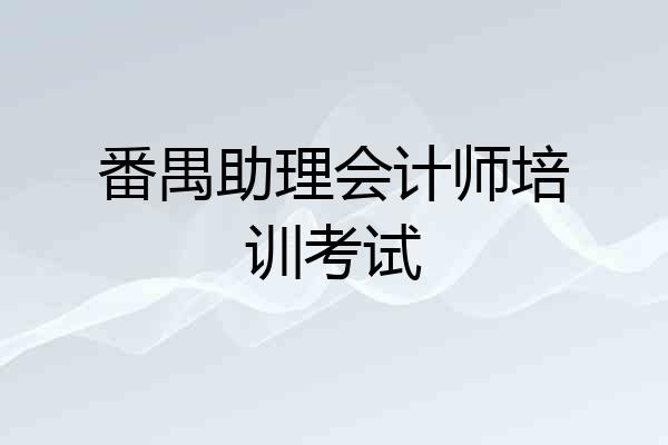 番禺助理会计师培训考试