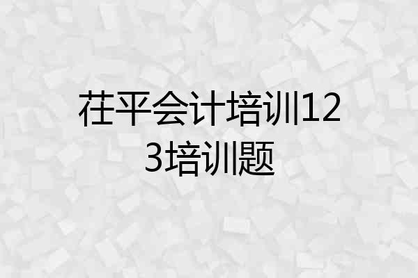 茌平会计培训123培训题