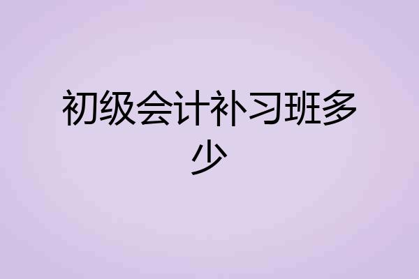 初级会计补习班多少