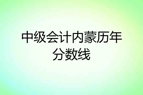 中级会计内蒙历年分数线