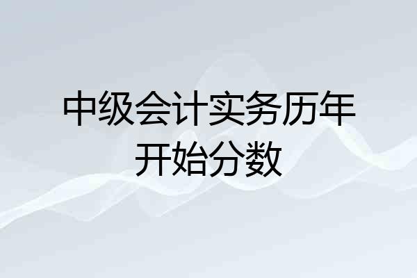 中级会计实务历年开始分数