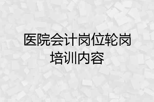 医院会计岗位轮岗培训内容