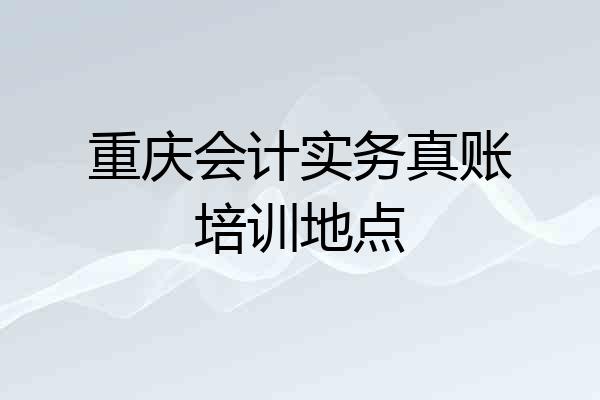 重庆会计实务真账培训地点