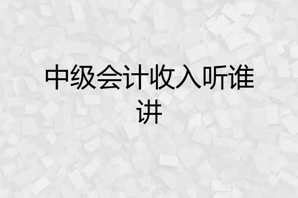 中级会计收入听谁讲