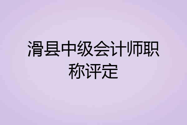 滑县中级会计师职称评定