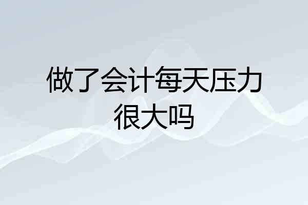 做了会计每天压力很大吗