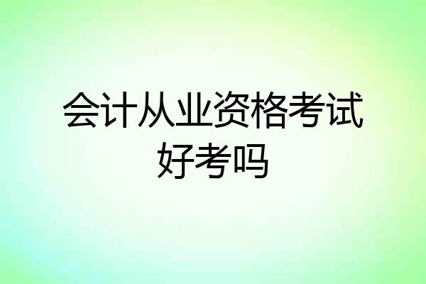 会计从业资格考试好考吗