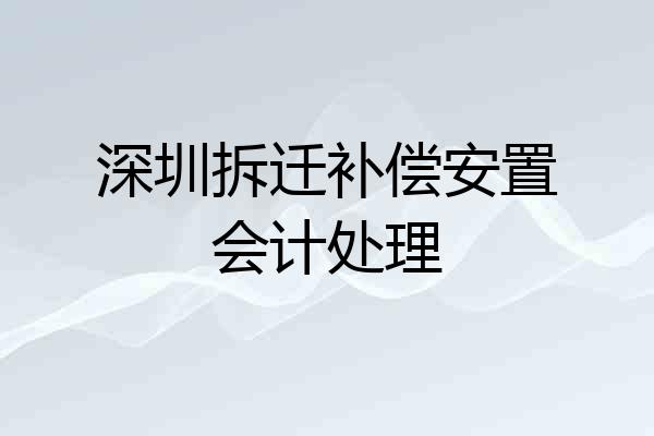 深圳拆迁补偿安置会计处理