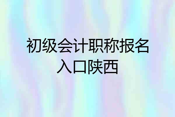 初级会计职称报名入口陕西