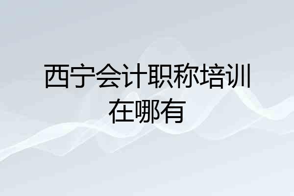 西宁会计职称培训在哪有