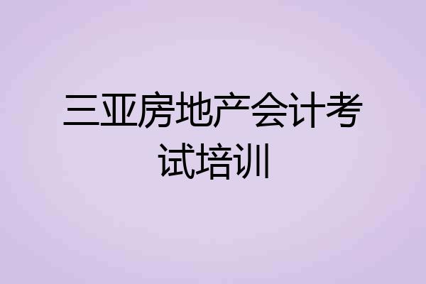 三亚房地产会计考试培训