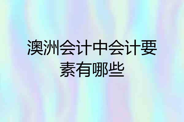 澳洲会计中会计要素有哪些