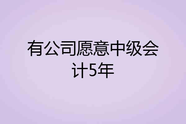 有公司愿意中级会计5年