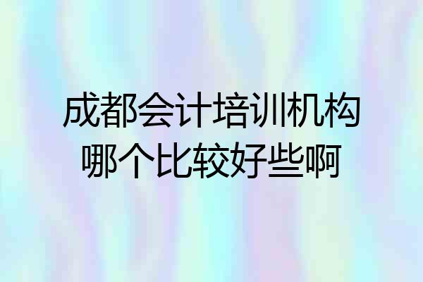 成都会计培训机构哪个比较好些啊