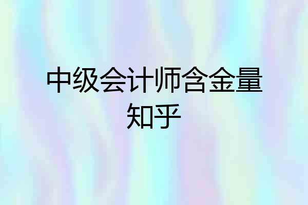 中级会计师含金量知乎