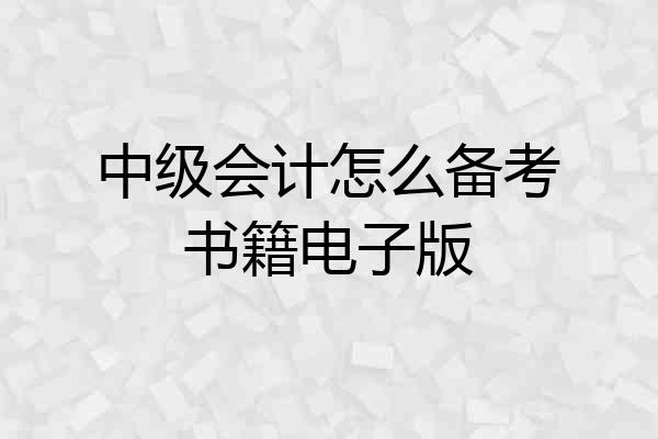 中级会计怎么备考书籍电子版