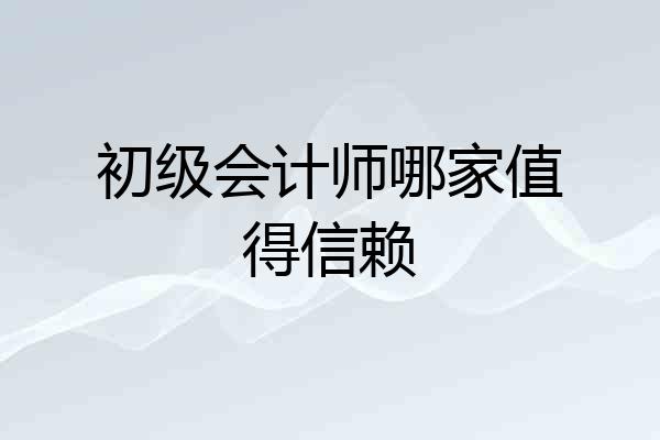 初级会计师哪家值得信赖