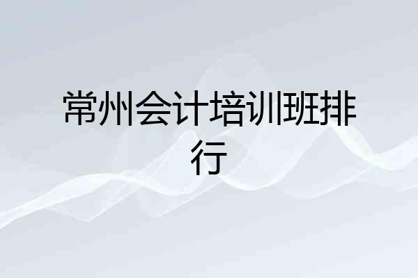 常州会计培训班排行