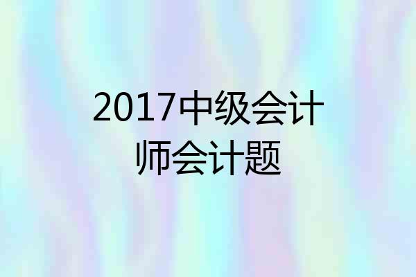 2017中级会计师会计题