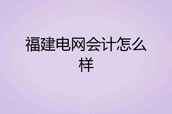 福建电网会计怎么样