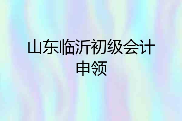 山东临沂初级会计申领