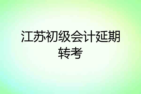 江苏初级会计延期转考
