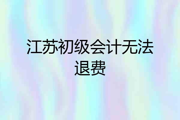 江苏初级会计无法退费