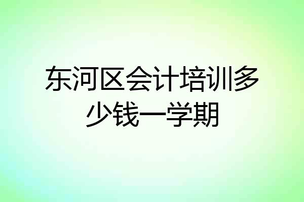 东河区会计培训多少钱一学期